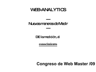 WEB-ANALYTICS --- Nuevas maneras de Medir --- DE la medición, al  conocimiento Congreso de Web Master /09 