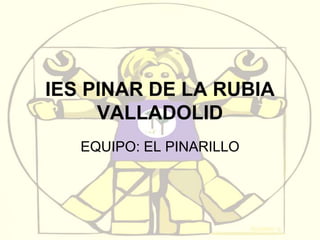 IES PINAR DE LA RUBIA
VALLADOLID
EQUIPO: EL PINARILLO

 
