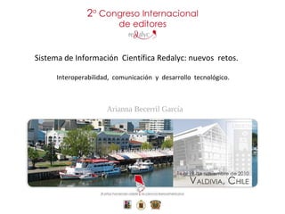 Arianna Becerril García
Sistema de Información Científica Redalyc: nuevos retos.
Interoperabilidad, comunicación y desarrollo tecnológico.
 