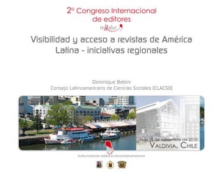 Visibilidad y acceso a revistas de América
        Latina - iniciativas regionales


                      Dominique Babini
     Consejo Latinoamericano de Ciencias Sociales (CLACSO)
 