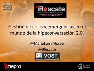 Gestión de crisis y emergencias en el
mundo de la hipeconversación 2.0.
@MariaLuisaMoreo
@iRescate
 