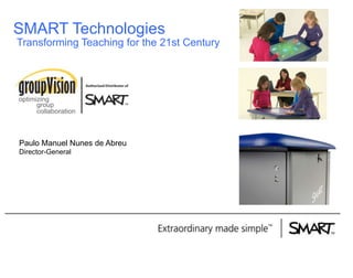 SMART Technologies
Transforming Teaching for the 21st Century

Paulo Manuel Nunes de Abreu
Director-General

 