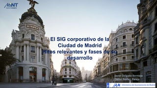 1
Javier Delgado Bermejo
Daniel Ibáñez Pareja
El SIG corporativo de la
Ciudad de Madrid
Hitos relevantes y fases de su
desarrollo
 
