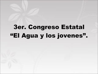 3er. Congreso Estatal “El Agua y los jovenes”. 