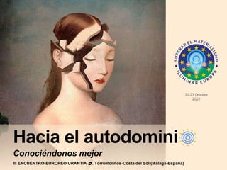 Hacia el autodomini
Conociéndonos mejor
III ENCUENTRO EUROPEO URANTIA 🌀. Torremolinos-Costa del Sol (Málaga-España)
20-23 Octubre
2022
 