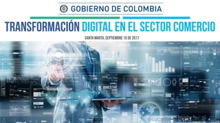 santa marta, septiembre 15 de 2017
Transformación digital en el sector comercio
 