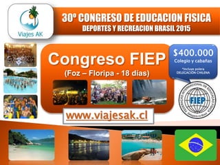 Congreso FIEP
(Foz – Floripa - 18 días)
www.viajesak.cl
$635.000
*Incluye polera
DELEGACIÓN CHILENA
31º CONGRESO DE EDUCACION FISICA
DEPORTES Y RECREACION BRASIL 2016
 