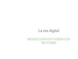 La era digital
REVOLUCIÓN EN TODOS LOS
SECTORES
 