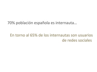 70% población española es internauta…
En torno al 65% de los internautas son usuarios
de redes sociales
 