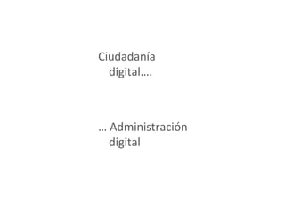 Ciudadanía
digital….
… Administración
digital
 