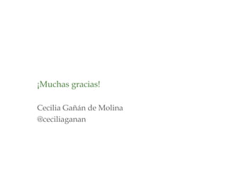 ¡Muchas gracias!
Cecilia Gañán de Molina
@ceciliaganan
 