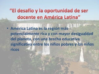 • América Latina es la región más
potencialmente rica y con mayor desigualdad
del planeta, con una brecha educativa
signif...
