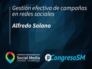 Gestión efectiva de campañas en redes sociales 
Alfredo Solano  