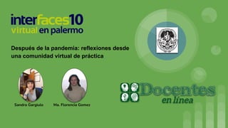 Después de la pandemia: reflexiones desde
una comunidad virtual de práctica
Sandra Gargiulo Ma. Florencia Gomez
 