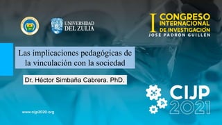 Las implicaciones pedagógicas de
la vinculación con la sociedad
Dr. Héctor Simbaña Cabrera. PhD.
 
