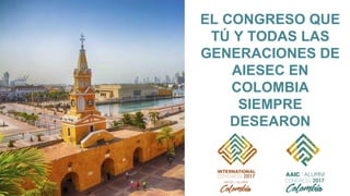 EL CONGRESO QUE
TÚ Y TODAS LAS
GENERACIONES DE
AIESEC EN
COLOMBIA
SIEMPRE
DESEARON
 