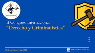 05 de noviembre de 2021 @VALENTINSOTOOFICIAL
“Derecho y Criminalística"
II Congreso Internacional
 