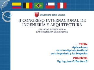 II CONGRESO INTERNACIONAL DE
INGENIERÍA Y ARQUITECTURA
TEMA:
Aplicaciones
de la Inteligencia Artificial
en la Ingeniería y los Negocios
PONENTE:
Mg. Ing. José C. Benítez P.
 