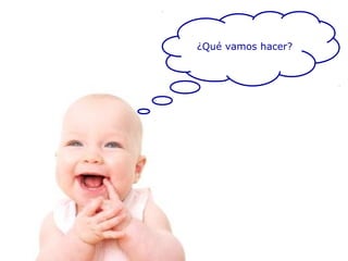 T ¿Qué vamos hacer?
 