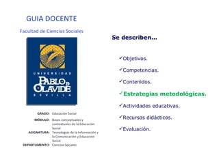 Objetivos.
Competencias.
Contenidos.
Estrategias metodológicas.
Actividades educativas.
Recursos didácticos.
Evaluación.
Se describen...
 