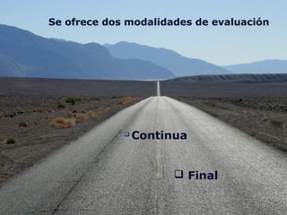 Se ofrece dos modalidades de evaluación

Continua
 Final
 
