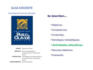 Objetivos.
Competencias.
Contenidos.
Estrategias metodológicas.
Actividades educativas.
Recursos didácticos.
Evaluación.
Se describen...
 