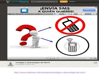 http://www.slideshare.net/sandratecla/ventajas-y-desventajas-del-movil
 