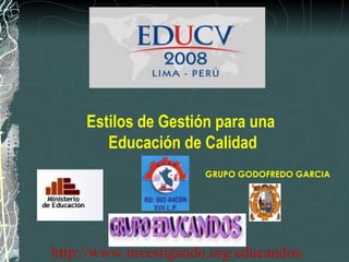 Estilos de Gestión para una  Educación de Calidad GRUPO GODOFREDO GARCIA http://www.investigando.org/educandos/ 