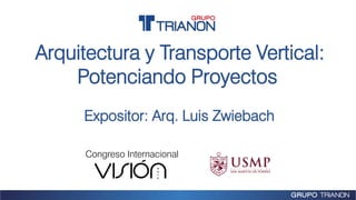 Congreso Internacional
Arquitectura y Transporte Vertical:
Potenciando Proyectos
Expositor: Arq. Luis Zwiebach
 