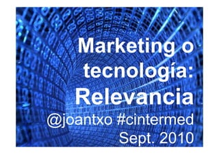 Marketing o
   tecnología:
   Relevancia
@joantxo #cintermed
         Sept. 2010
 