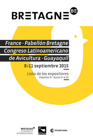 8>11 septiembre 2015
Lista de los expositores
Pabellón B - Stand 17 & 16
Congreso Latinoamericano
de Avicultura - Guayaquil
France - PabellónBretagne
 