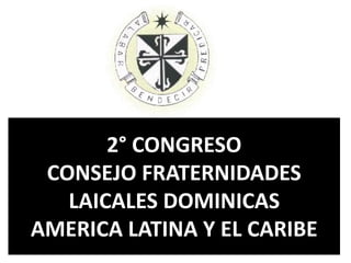 2° CONGRESO 
CONSEJO FRATERNIDADES 
LAICALES DOMINICAS 
AMERICA LATINA Y EL CARIBE 
 
