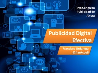 Publicidad Digital
Efectiva
Francisco Urdaneta
@frankcooli
8vo Congreso
Publicidad de
Altura
 