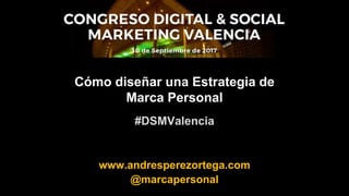Cómo diseñar una Estrategia de
Marca Personal
#DSMValencia
www.andresperezortega.com
@marcapersonal
 