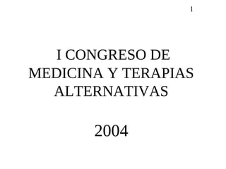 1




   I CONGRESO DE
MEDICINA Y TERAPIAS
  ALTERNATIVAS

       2004
 