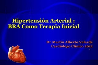 Hipertensión Arterial :
BRA Como Terapia Inicial
Dr.Martin Alberto Velarde
Cardiólogo Clínico 2012
•
 