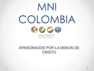 MNI
COLOMBIA

APASIONADOS POR LA MISION DE
          CRISTO
 