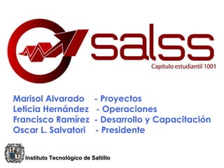 Marisol Alvarado  - Proyectos Leticia Hernández  - Operaciones Francisco Ramírez  - Desarrollo y Capacitación Oscar L. Salvatori  - Presidente Instituto   Tecnológico  de Saltillo 