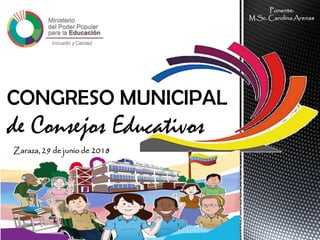 CONGRESO MUNICIPAL
de Consejos Educativos
Ponente:
M.Sc. Carolina Arenas
Zaraza, 29 de junio de 2018
 