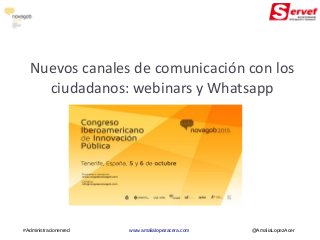 Nuevos canales de comunicación con los
ciudadanos: webinars y Whatsapp
#Administracionenred www.amalialopezacera.com @AmaliaLopezAcer
 