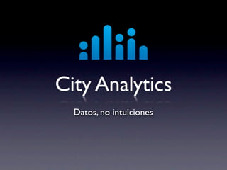City Analytics
  Datos, no intuiciones
 