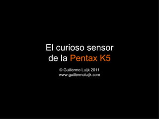 El curioso sensor
de la Pentax K5
   © Guillermo Luijk 2011
   www.guillermoluijk.com
 