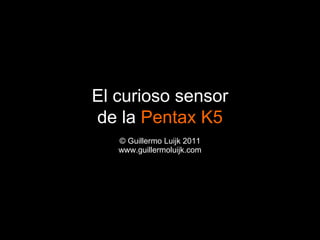 © Guillermo Luijk 2011 www.guillermoluijk.com El curioso sensor de la  Pentax K5 