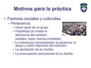 Motivos para la práctica <ul><li>Factores sociales y culturales </li></ul><ul><ul><li>Pertenencia </li></ul></ul><ul><ul><...