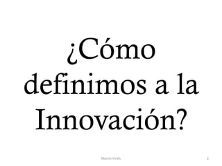 ¿Cómo
definimos a la
Innovación?
Martín Virdis 2
 