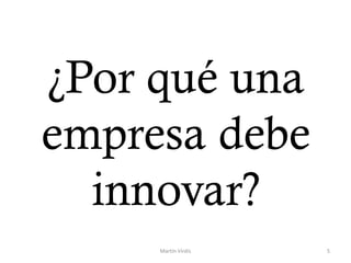 ¿Por qué una
empresa debe
innovar?
Martín Virdis 5
 