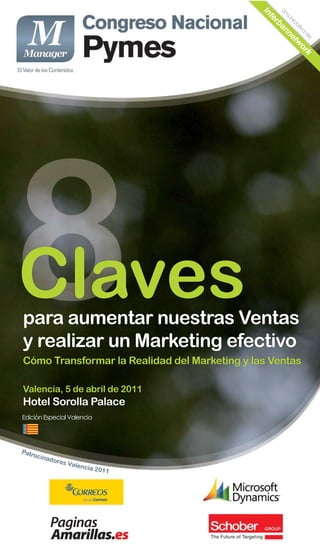 in

                                              Un
                                                a
                                                 te

                                                  in
                                                    rb

                                                    ic
                                                      ia
                                                        an

                                                        tiv
                                                           a
                                                            ne

                                                             de
                                                                  :
                                                                tw
                                                                  or
                                                                    k
Claves
para aumentar nuestras Ventas
y realizar un Marketing efectivo
Cómo Transformar la Realidad del Marketing y las Ventas

Valencia, 5 de abril de 2011
Hotel Sorolla Palace
Edición Especial Valencia




Patr
    ocin
        ad   ores
                  Va   lencia
                                2011
 