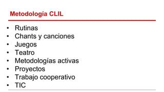 Metodología CLIL
• Rutinas
• Chants y canciones
• Juegos
• Teatro
• Metodologías activas
• Proyectos
• Trabajo cooperativo
• TIC
 