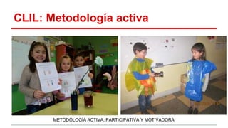 CLIL: Metodología activa
METODOLOGÍA ACTIVA, PARTICIPATIVA Y MOTIVADORA​
 