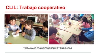 CLIL: Trabajo cooperativo
TRABAJAMOS CON OBJETOS REALES Y EN EQUIPOS
 